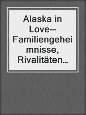 cover image of Alaska in Love--Familiengeheimnisse, Rivalitäten und leidenschaftliche Liebe (8-teilige Serie)