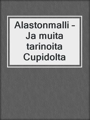 cover image of Alastonmalli – Ja muita tarinoita Cupidolta