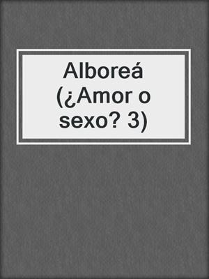 cover image of Alboreá (¿Amor o sexo? 3)