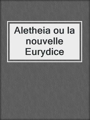 cover image of Aletheia ou la nouvelle Eurydice