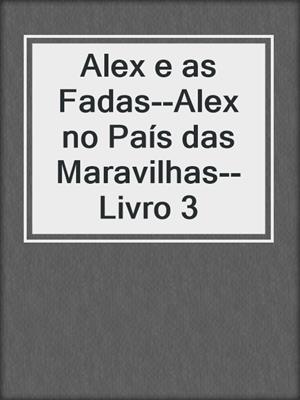 cover image of Alex e as Fadas--Alex no País das Maravilhas--Livro 3