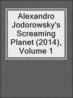 cover image of Alexandro Jodorowsky's Screaming Planet (2014), Volume 1