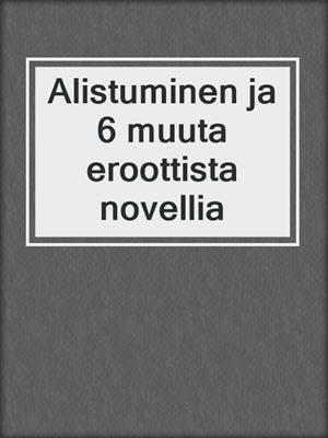 cover image of Alistuminen ja 6 muuta eroottista novellia