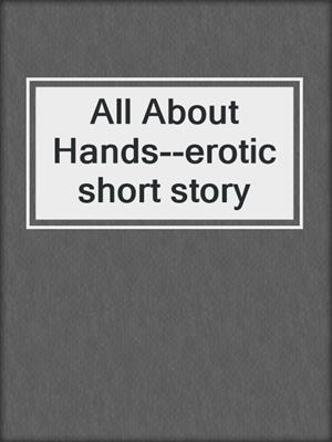 cover image of All About Hands--erotic short story