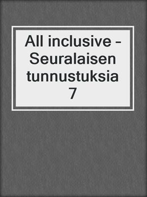 cover image of All inclusive – Seuralaisen tunnustuksia 7