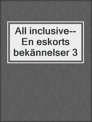 cover image of All inclusive--En eskorts bekännelser 3