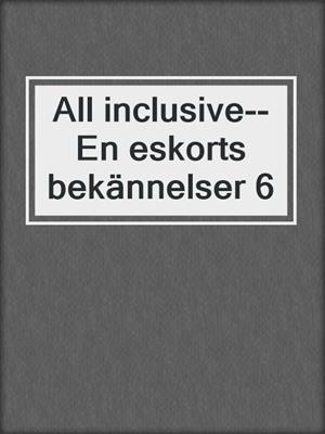 cover image of All inclusive--En eskorts bekännelser 6