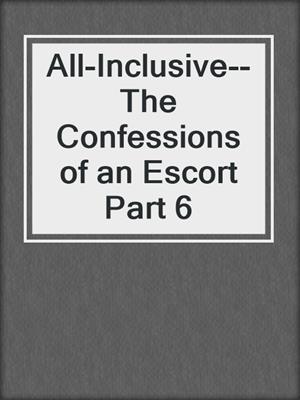 cover image of All-Inclusive--The Confessions of an Escort Part 6