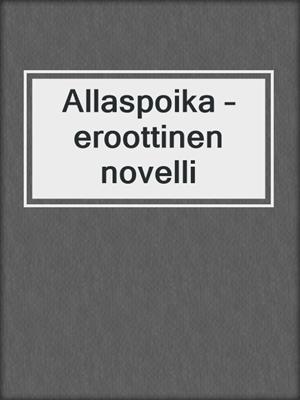 cover image of Allaspoika – eroottinen novelli