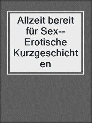 cover image of Allzeit bereit für Sex--Erotische Kurzgeschichten
