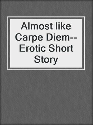 cover image of Almost like Carpe Diem--Erotic Short Story