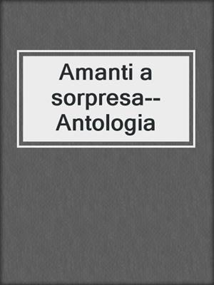 cover image of Amanti a sorpresa--Antologia