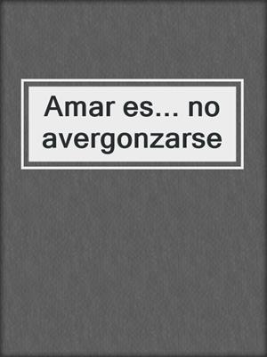 cover image of Amar es... no avergonzarse