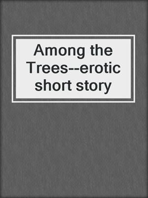 cover image of Among the Trees--erotic short story