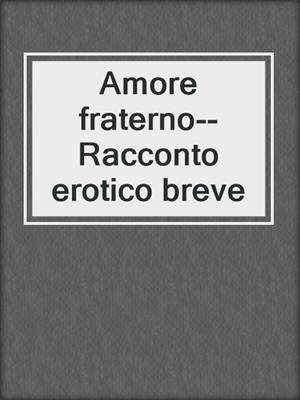 cover image of Amore fraterno--Racconto erotico breve