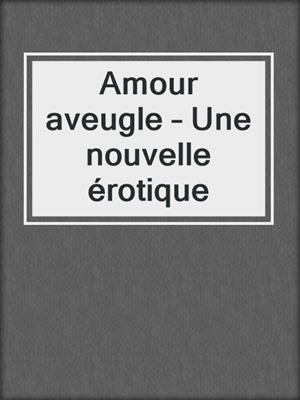 cover image of Amour aveugle – Une nouvelle érotique