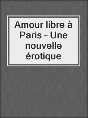 cover image of Amour libre à Paris – Une nouvelle érotique