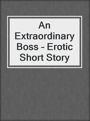 cover image of An Extraordinary Boss – Erotic Short Story