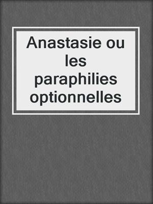 cover image of Anastasie ou les paraphilies optionnelles