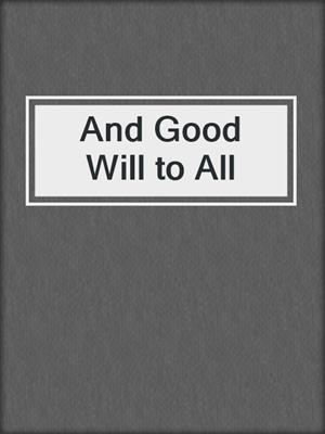 cover image of And Good Will to All