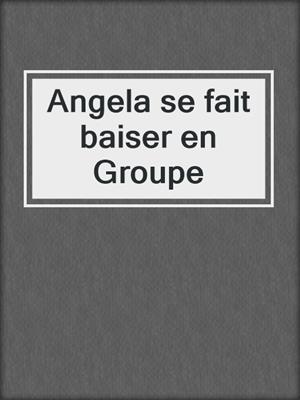 cover image of Angela se fait baiser en Groupe