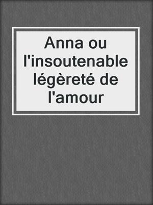 cover image of Anna ou l'insoutenable légèreté de l'amour