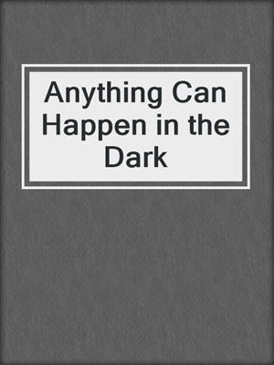 cover image of Anything Can Happen in the Dark