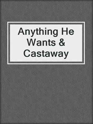 cover image of Anything He Wants & Castaway