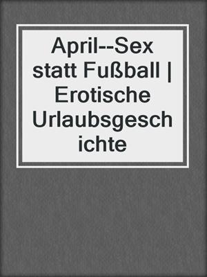 cover image of April--Sex statt Fußball | Erotische Urlaubsgeschichte