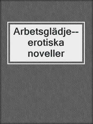 cover image of Arbetsglädje--erotiska noveller