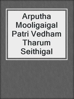 cover image of Arputha Mooligaigal Patri Vedham Tharum Seithigal