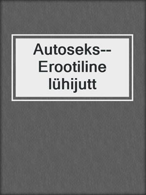 cover image of Autoseks--Erootiline lühijutt