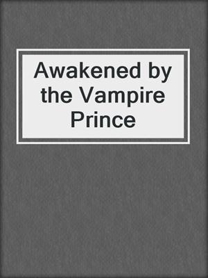 cover image of Awakened by the Vampire Prince