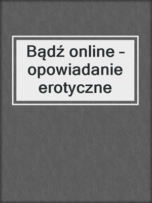 cover image of Bądź online – opowiadanie erotyczne