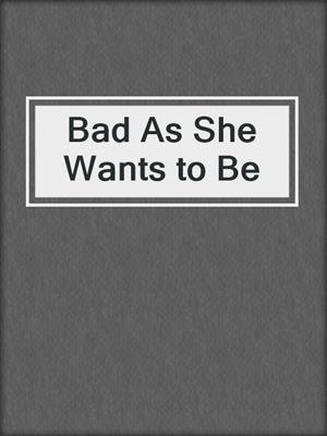 cover image of Bad As She Wants to Be
