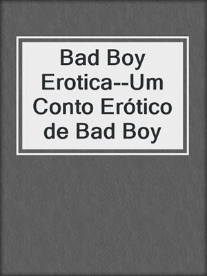 cover image of Bad Boy Erotica--Um Conto Erótico de Bad Boy