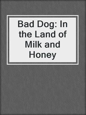cover image of Bad Dog: In the Land of Milk and Honey