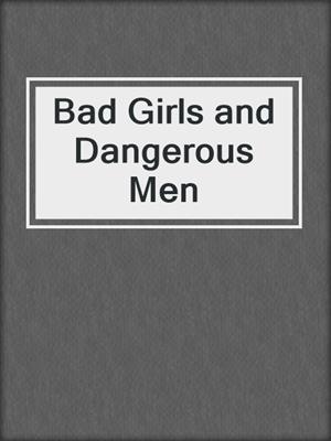 cover image of Bad Girls and Dangerous Men