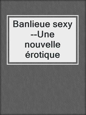 cover image of Banlieue sexy--Une nouvelle érotique
