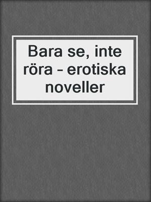 cover image of Bara se, inte röra – erotiska noveller