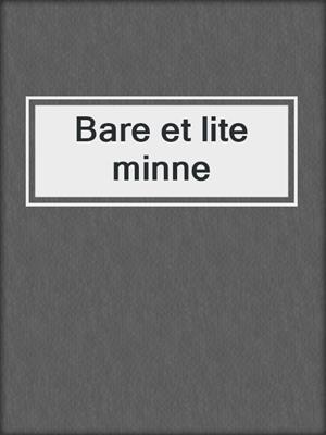 cover image of Bare et lite minne