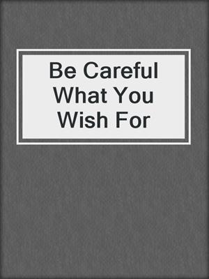 cover image of Be Careful What You Wish For