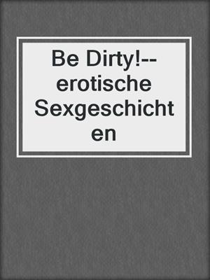 cover image of Be Dirty!--erotische Sexgeschichten
