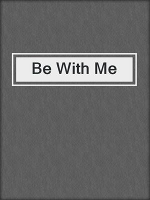 cover image of Be With Me