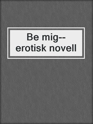 cover image of Be mig--erotisk novell