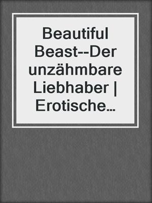 cover image of Beautiful Beast--Der unzähmbare Liebhaber | Erotische Geschichte