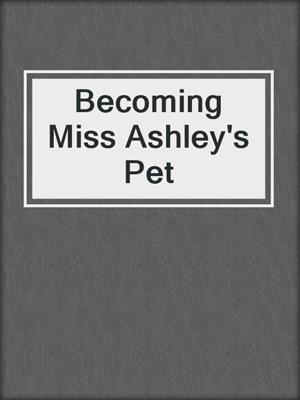 cover image of Becoming Miss Ashley's Pet