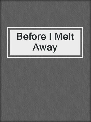 cover image of Before I Melt Away