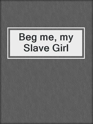 cover image of Beg me, my Slave Girl