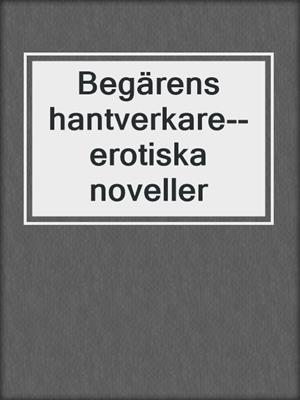 cover image of Begärens hantverkare--erotiska noveller